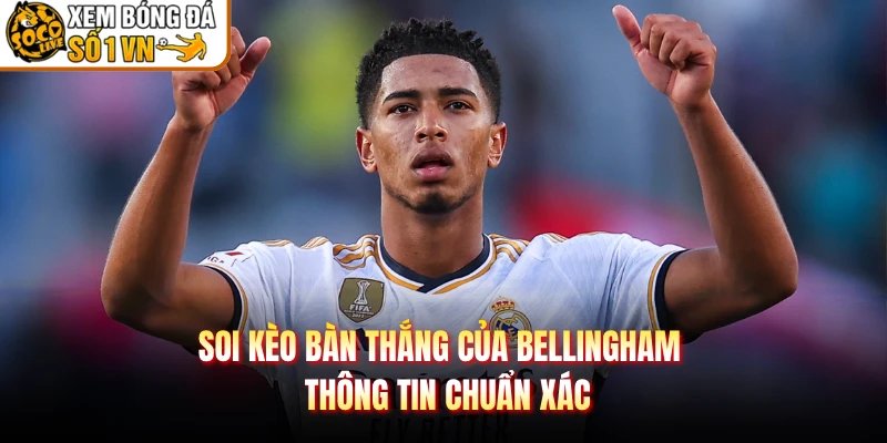 Soi Kèo Bàn Thắng Của Bellingham – Thông Tin Chuẩn Xác